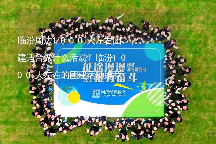 临汾周边1000人左右团建适合做什么活动？临汾1000人左右的团建活动推荐_2