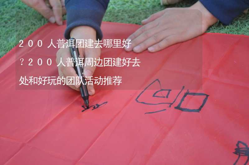 200人普洱团建去哪里好？200人普洱周边团建好去处和好玩的团队活动推荐_2