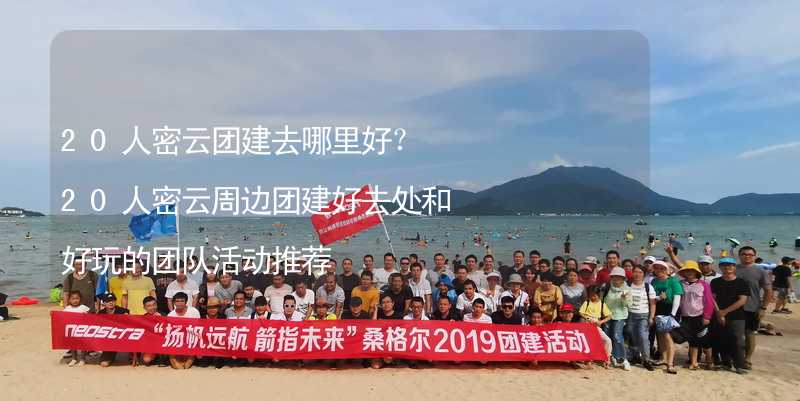 20人密云團建去哪里好？20人密云周邊團建好去處和好玩的團隊活動推薦_2