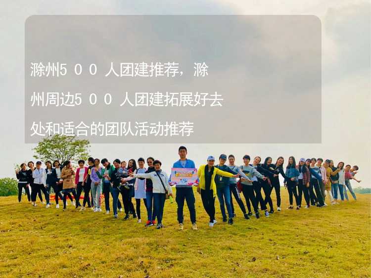 滁州500人团建推荐，滁州周边500人团建拓展好去处和适合的团队活动推荐_2