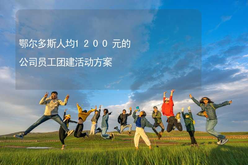 鄂尔多斯人均1200元的公司员工团建活动方案_2