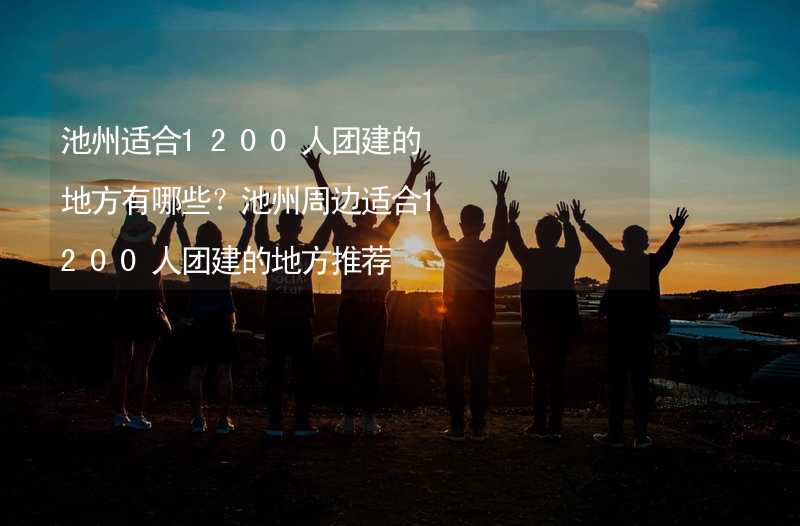 池州适合1200人团建的地方有哪些？池州周边适合1200人团建的地方推荐_2