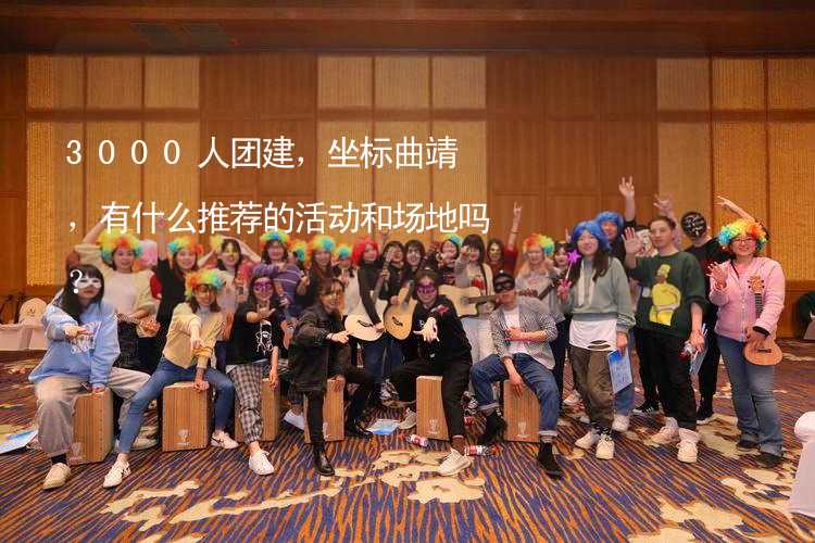 3000人團建，坐標曲靖，有什么推薦的活動和場地嗎？_1