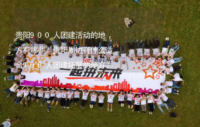 贵阳900人团建活动的地方有哪些？贵阳周边有什么适合900人团建拓展的地方？_2