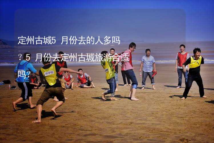 定州古城5月份去的人多吗？5月份去定州古城旅游合适吗？_2