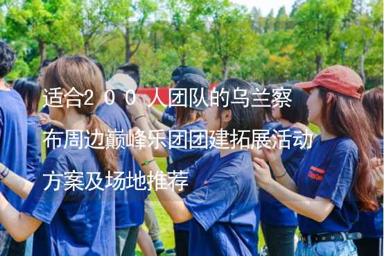 适合200人团队的乌兰察布周边巅峰乐团团建拓展活动方案及场地推荐_1