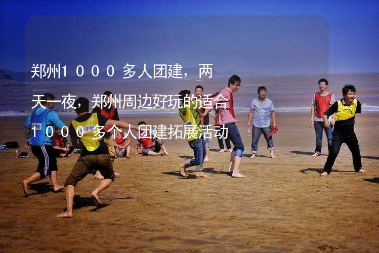 郑州1000多人团建，两天一夜，郑州周边好玩的适合1000多个人团建拓展活动的地方推荐_1