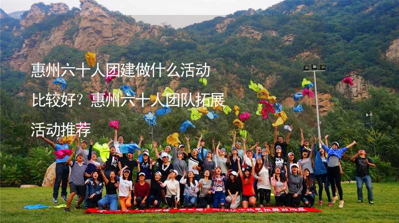 惠州六十人团建做什么活动比较好？惠州六十人团队拓展活动推荐_1