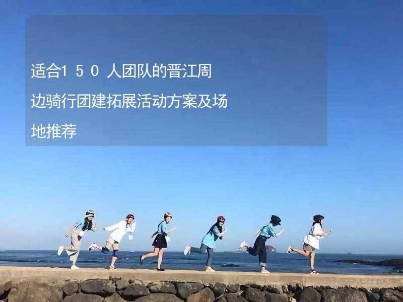 适合150人团队的晋江周边骑行团建拓展活动方案及场地推荐_1
