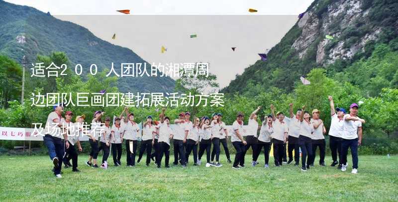 适合200人团队的湘潭周边团队巨画团建拓展活动方案及场地推荐_2