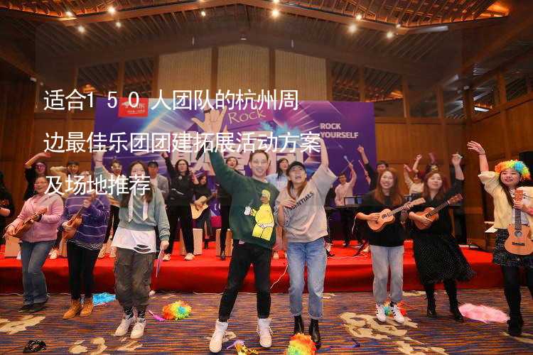 适合150人团队的杭州周边最佳乐团团建拓展活动方案及场地推荐_2