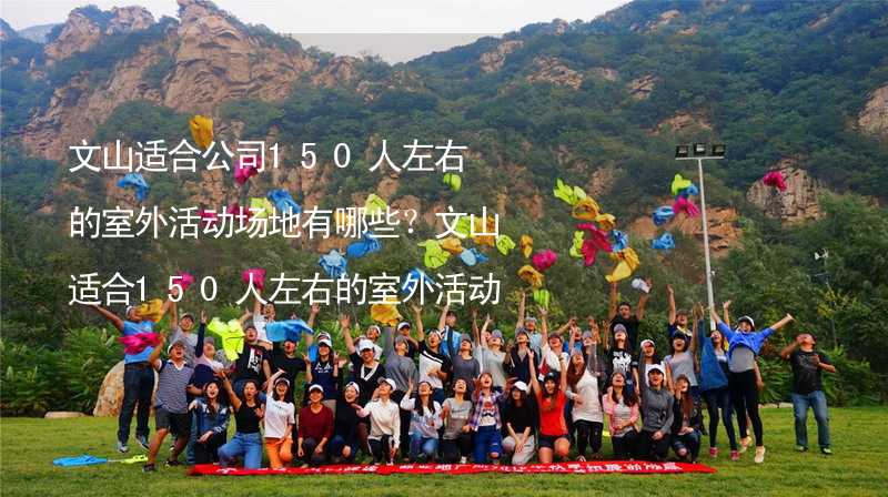 文山适合公司150人左右的室外活动场地有哪些？文山适合150人左右的室外活动场地推荐_1