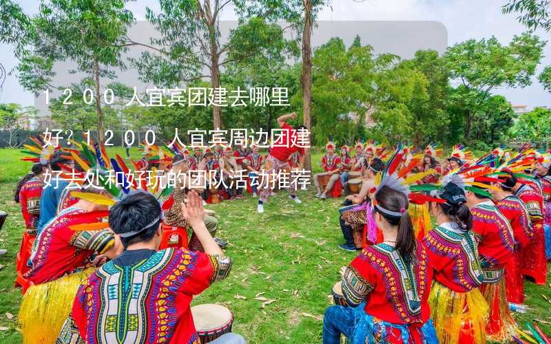 1200人宜宾团建去哪里好？1200人宜宾周边团建好去处和好玩的团队活动推荐_1