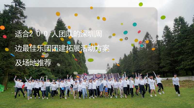 适合200人团队的深圳周边最佳乐团团建拓展活动方案及场地推荐_1