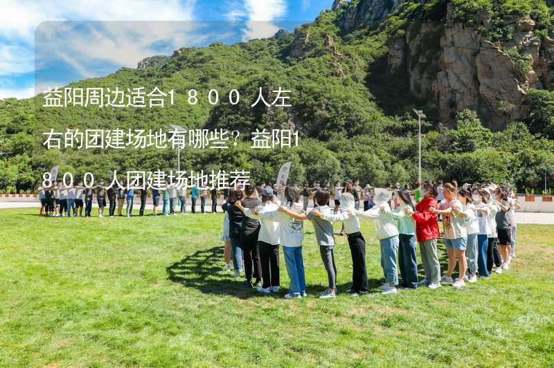 益阳周边适合1800人左右的团建场地有哪些？益阳1800人团建场地推荐_1