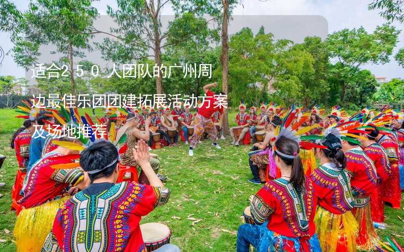 适合250人团队的广州周边最佳乐团团建拓展活动方案及场地推荐_2