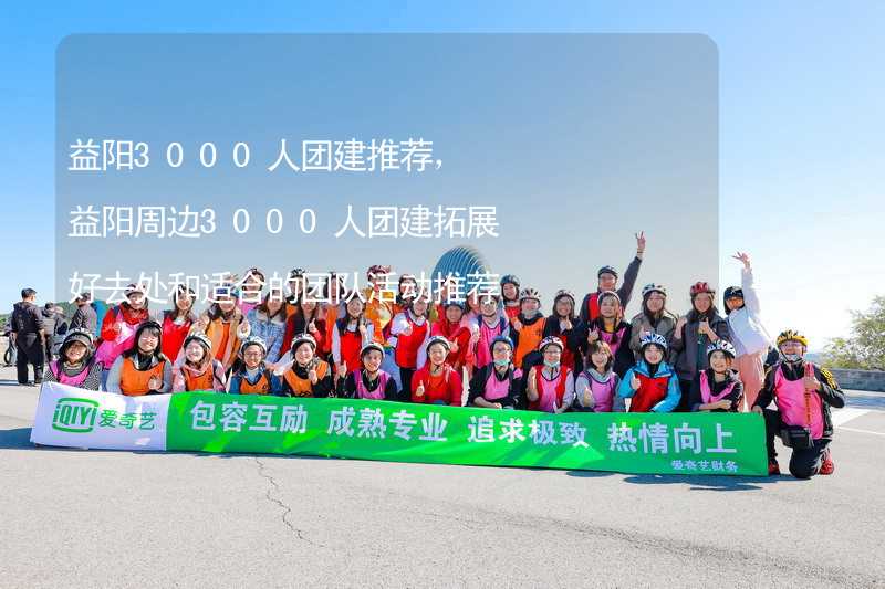 益阳3000人团建推荐，益阳周边3000人团建拓展好去处和适合的团队活动推荐_2