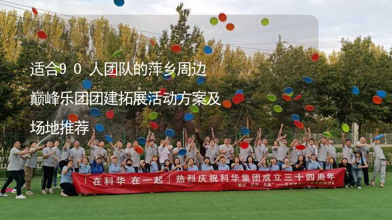 适合90人团队的萍乡周边巅峰乐团团建拓展活动方案及场地推荐_1