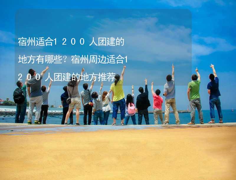 宿州适合1200人团建的地方有哪些？宿州周边适合1200人团建的地方推荐_2