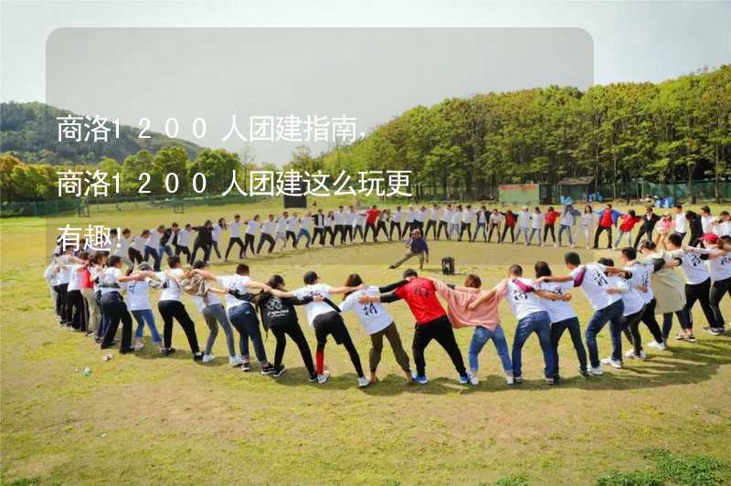 商洛1200人团建指南，商洛1200人团建这么玩更有趣！_2