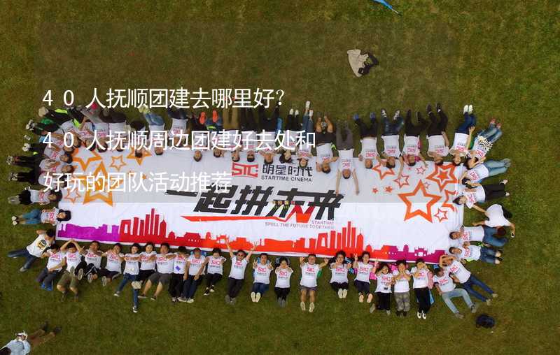 40人抚顺团建去哪里好？40人抚顺周边团建好去处和好玩的团队活动推荐_1