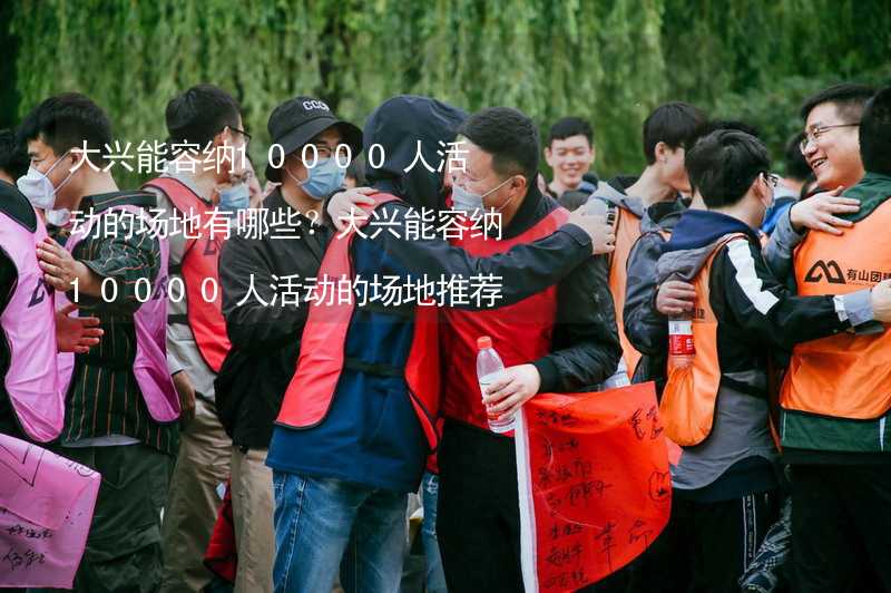 大兴能容纳10000人活动的场地有哪些？大兴能容纳10000人活动的场地推荐_2