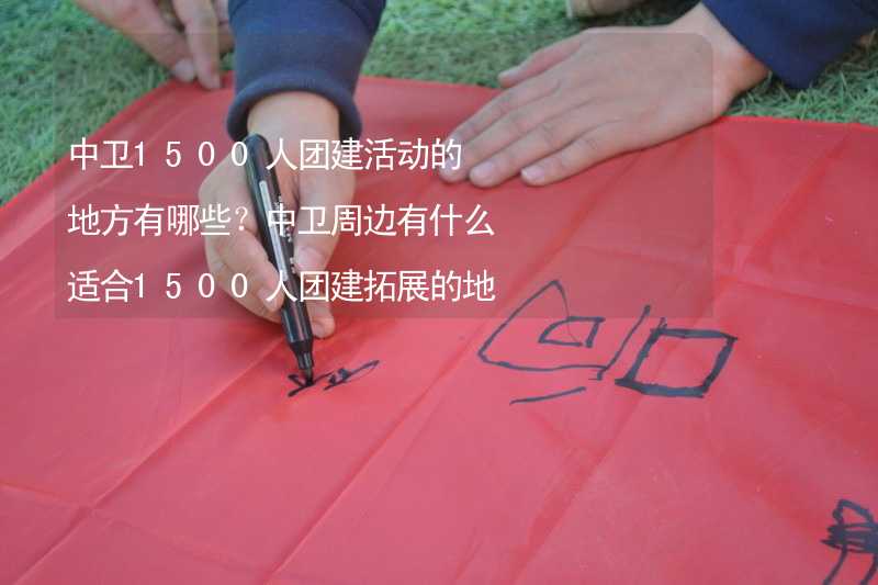 中卫1500人团建活动的地方有哪些？中卫周边有什么适合1500人团建拓展的地方？_1