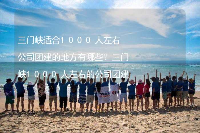 三门峡适合1000人左右公司团建的地方有哪些？三门峡1000人左右的公司团建好去处推荐_2