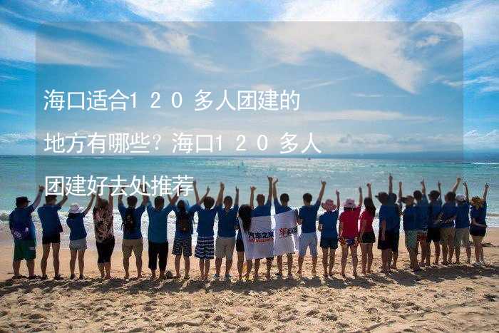 海口适合120多人团建的地方有哪些？海口120多人团建好去处推荐_2