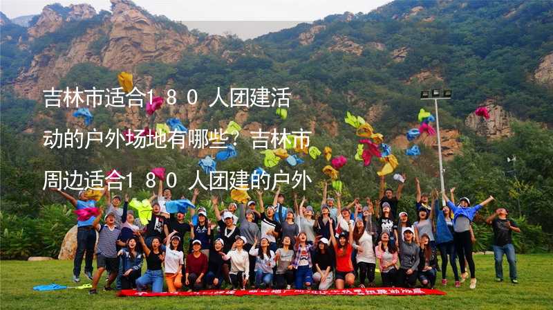 吉林市适合180人团建活动的户外场地有哪些？吉林市周边适合180人团建的户外场地推荐_1