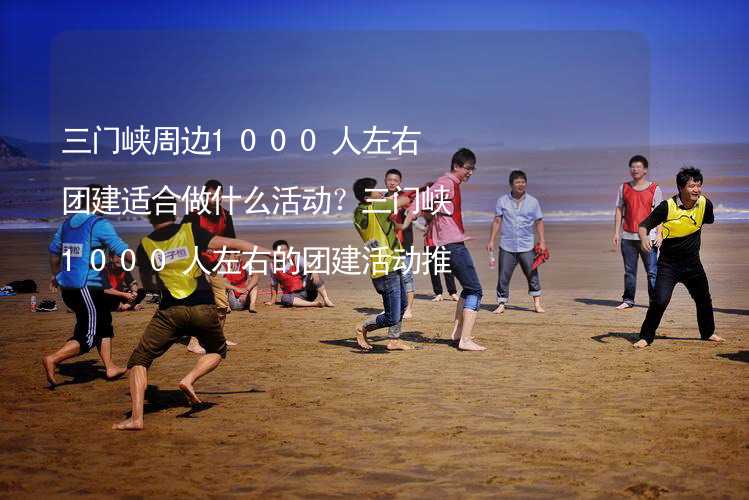 三门峡周边1000人左右团建适合做什么活动？三门峡1000人左右的团建活动推荐_2