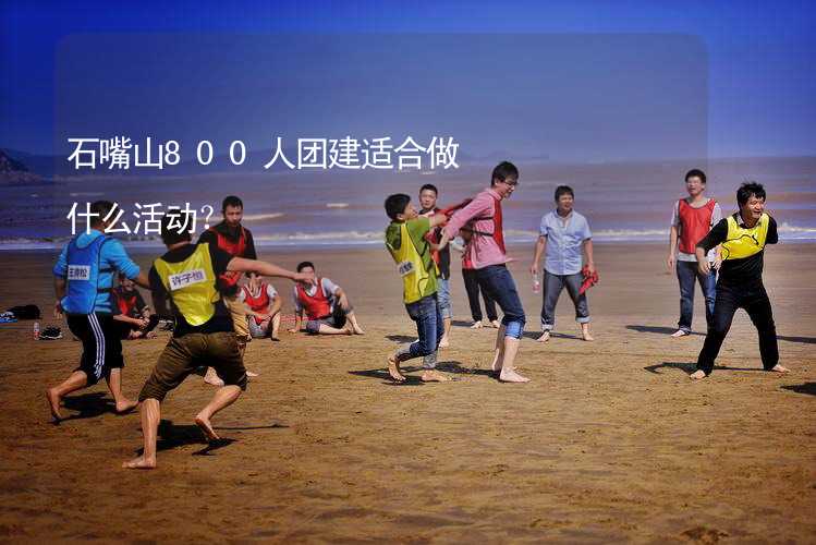 石嘴山800人团建适合做什么活动？_1