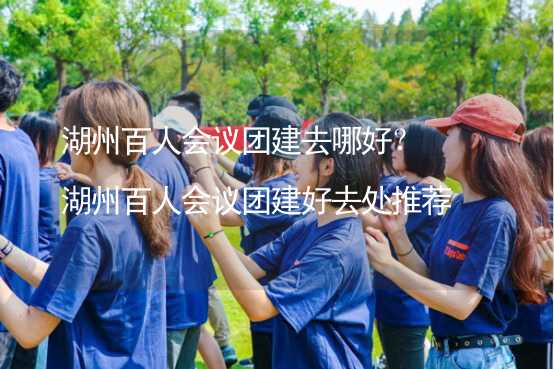 湖州百人会议团建去哪好？湖州百人会议团建好去处推荐_1