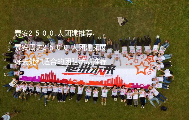 泰安2500人团建推荐，泰安周边2500人团建拓展好去处和适合的团队活动推荐_2