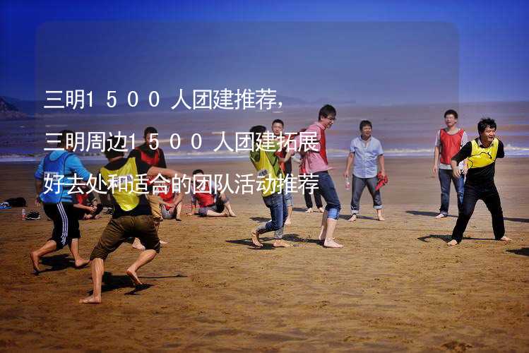 三明1500人团建推荐，三明周边1500人团建拓展好去处和适合的团队活动推荐_2