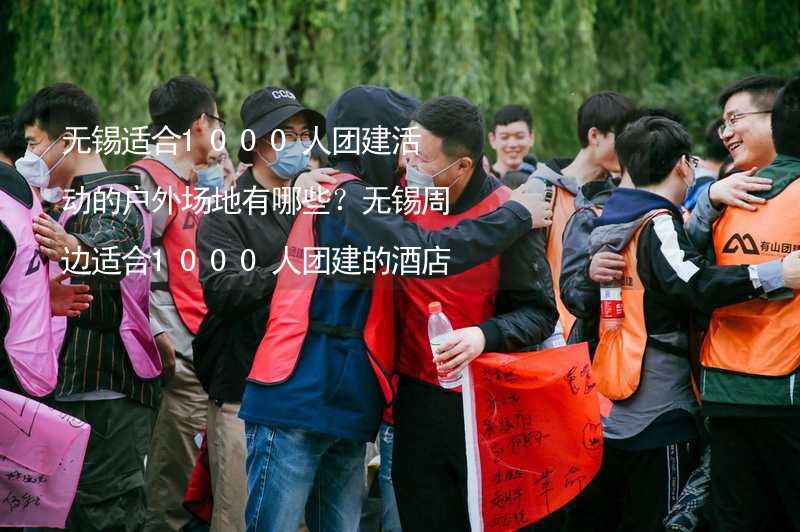 无锡适合1000人团建活动的户外场地有哪些？无锡周边适合1000人团建的酒店推荐_1