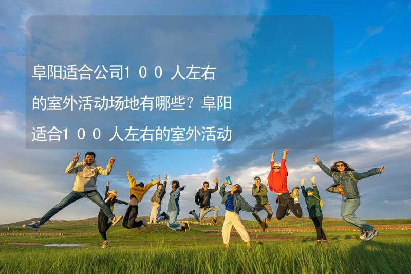 阜阳适合公司100人左右的室外活动场地有哪些？阜阳适合100人左右的室外活动场地推荐_1