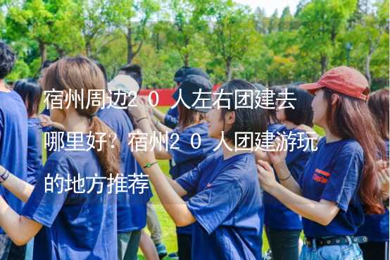 宿州周边20人左右团建去哪里好？宿州20人团建游玩的地方推荐_1