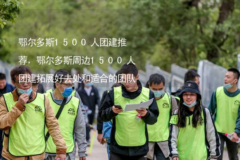 鄂尔多斯1500人团建推荐，鄂尔多斯周边1500人团建拓展好去处和适合的团队活动推荐_1