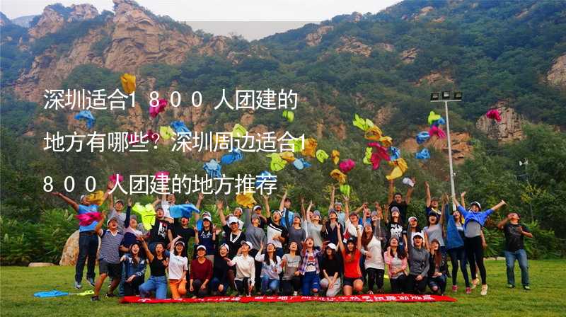 深圳适合1800人团建的地方有哪些？深圳周边适合1800人团建的地方推荐_1