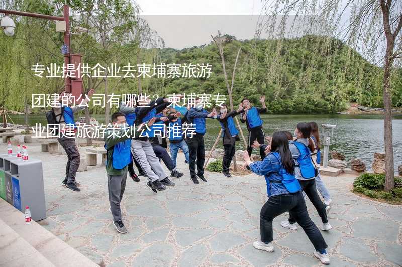 专业提供企业去柬埔寨旅游团建的公司有哪些？柬埔寨专业团建旅游策划公司推荐_1