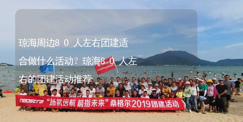 琼海周边80人左右团建适合做什么活动？琼海80人左右的团建活动推荐_2