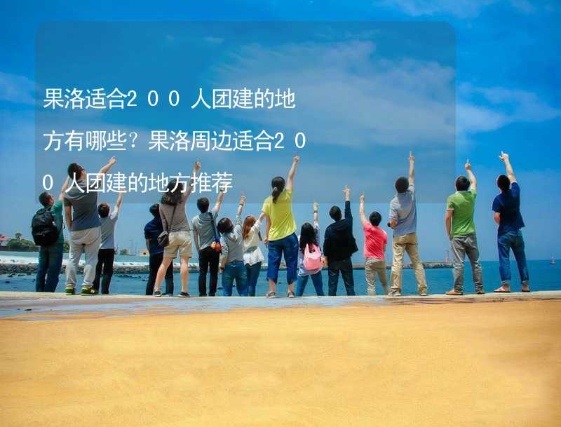 果洛适合200人团建的地方有哪些？果洛周边适合200人团建的地方推荐_2