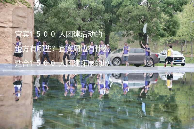 宜宾1500人团建活动的地方有哪些？宜宾周边有什么适合1500人团建拓展的地方？_2