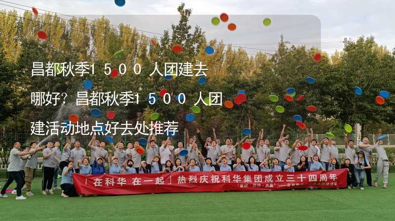 昌都秋季1500人团建去哪好？昌都秋季1500人团建活动地点好去处推荐_1