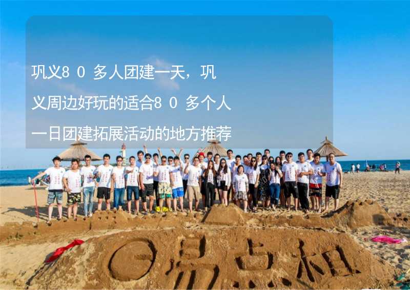 巩义80多人团建一天，巩义周边好玩的适合80多个人一日团建拓展活动的地方推荐_1