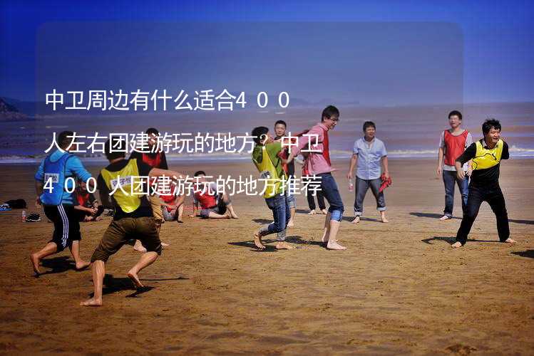 中卫周边有什么适合400人左右团建游玩的地方？中卫400人团建游玩的地方推荐_2