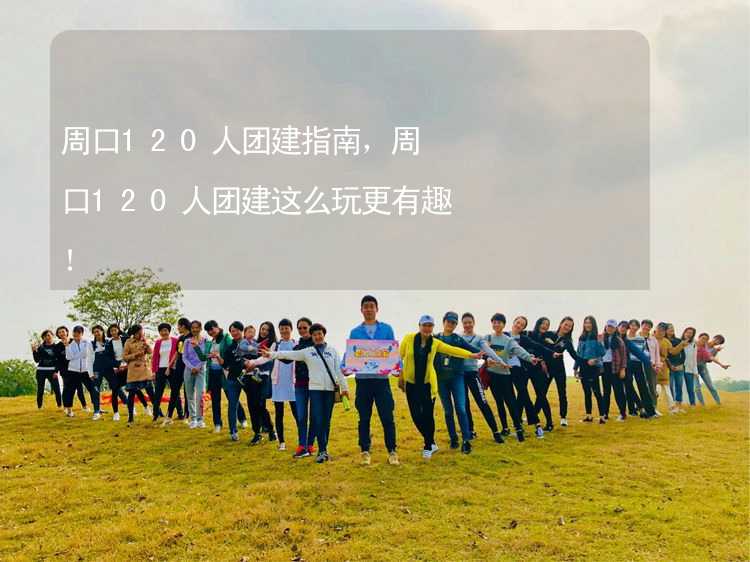 周口120人团建指南，周口120人团建这么玩更有趣！_2