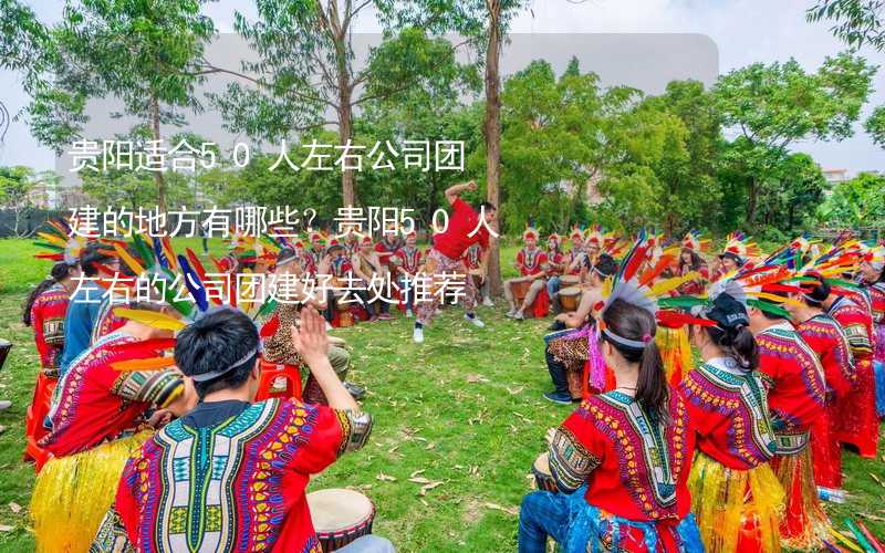 贵阳适合50人左右公司团建的地方有哪些？贵阳50人左右的公司团建好去处推荐_1