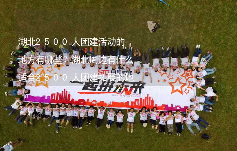 湖北2500人团建活动的地方有哪些？湖北周边有什么适合2500人团建拓展的地方？_1